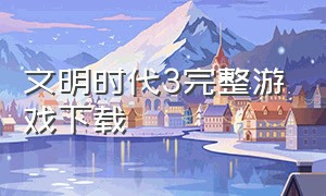 文明时代3完整游戏下载（文明时代3中文版下载官方最新版）