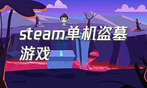 steam单机盗墓游戏（steam有哪些免费的盗墓游戏）