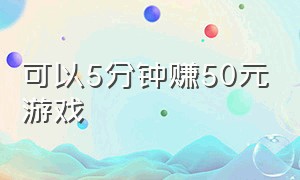 可以5分钟赚50元游戏（一小时能赚50元游戏）