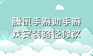 腾讯手游助手游戏安装路径修改