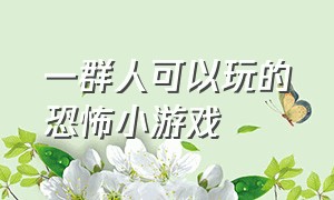 一群人可以玩的恐怖小游戏