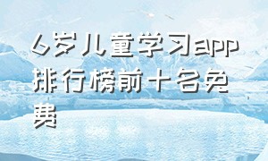 6岁儿童学习app排行榜前十名免费