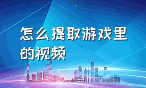 怎么提取游戏里的视频