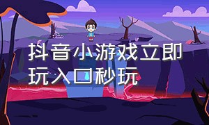 抖音小游戏立即玩入口秒玩