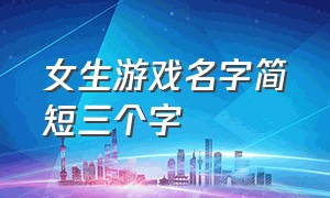 女生游戏名字简短三个字