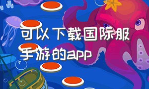 可以下载国际服手游的app