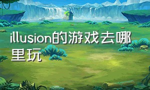 illusion的游戏去哪里玩