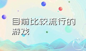 目前比较流行的游戏