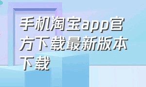 手机淘宝app官方下载最新版本下载