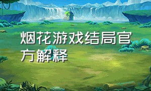 烟花游戏结局官方解释