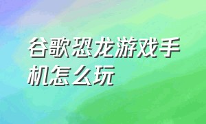 谷歌恐龙游戏手机怎么玩