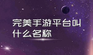 完美手游平台叫什么名称