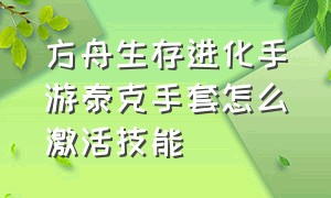 方舟生存进化手游泰克手套怎么激活技能（方舟生存进化手游泰克手套怎么用）