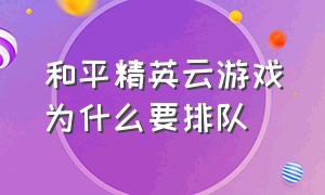 和平精英云游戏为什么要排队