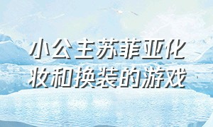 小公主苏菲亚化妆和换装的游戏（小公主苏菲亚的全部游戏）