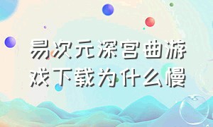 易次元深宫曲游戏下载为什么慢