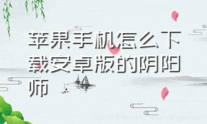 苹果手机怎么下载安卓版的阴阳师