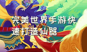 完美世界手游快速打造仙器（完美世界手游神器技能怎么升级）