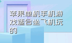 苹果单机手机游戏适合坐飞机玩的