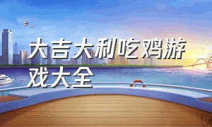 大吉大利吃鸡游戏大全