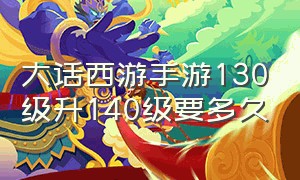 大话西游手游130级升140级要多久（大话西游手游90级到102级升级攻略）