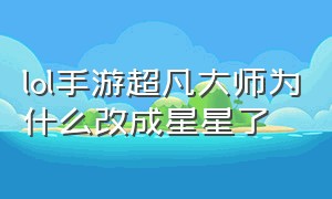 lol手游超凡大师为什么改成星星了（lol手游超凡大师40星能跟钻石打吗）