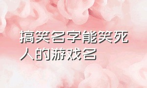 搞笑名字能笑死人的游戏名