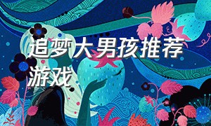 追梦大男孩推荐游戏（追梦大男孩游戏号是什么）