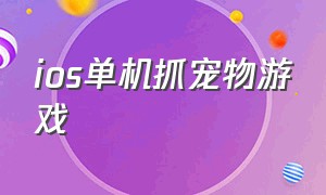 ios单机抓宠物游戏（手游抓宠物的游戏）