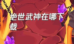 绝世武神在哪下载（绝世武神第一季全30集）