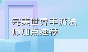 完美世界手游法师加点推荐