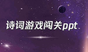 诗词游戏闯关ppt（小学古诗闯关游戏大全）