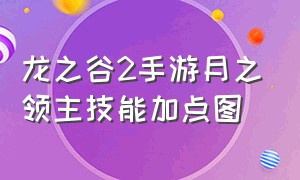 龙之谷2手游月之领主技能加点图