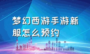 梦幻西游手游新服怎么预约