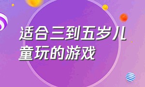 适合三到五岁儿童玩的游戏