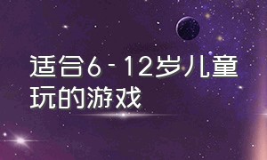 适合6-12岁儿童玩的游戏