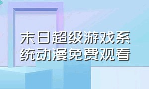 末日超级游戏系统动漫免费观看