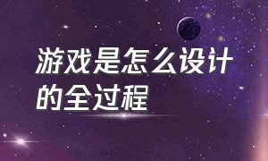 游戏是怎么设计的全过程