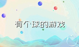 有个球的游戏（有个球的游戏叫什么名字）