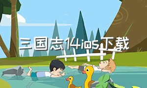 三国志14ios下载（三国志14手机版下载方式）