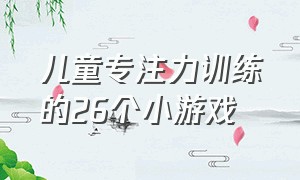 儿童专注力训练的26个小游戏（3岁宝宝专注力训练9个小游戏）