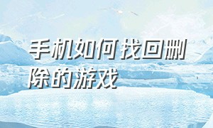 手机如何找回删除的游戏