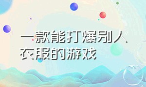 一款能打爆别人衣服的游戏