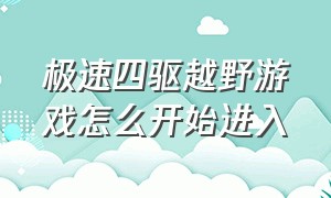 极速四驱越野游戏怎么开始进入