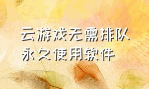 云游戏无需排队永久使用软件