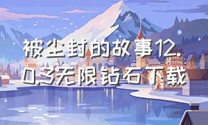 被尘封的故事12.0.3无限钻石下载（被尘封的故事2017无限钻石修改版）