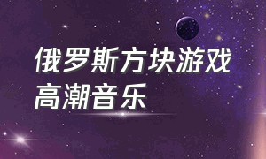 俄罗斯方块游戏高潮音乐