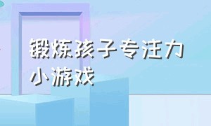 锻炼孩子专注力小游戏（训练孩子专注力9个小游戏）