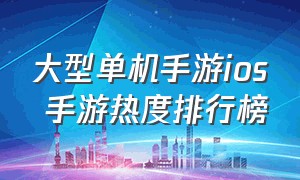 大型单机手游ios 手游热度排行榜