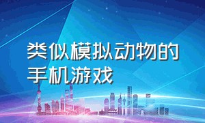 类似模拟动物的手机游戏